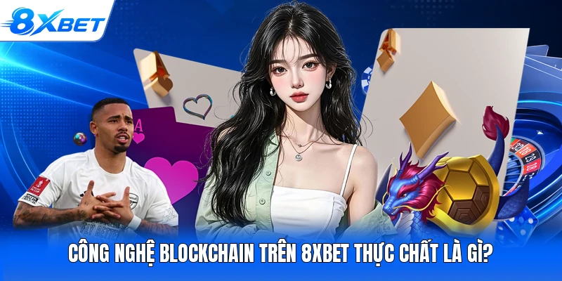 Công nghệ Blockchain trên 8XBET thực chất là gì?