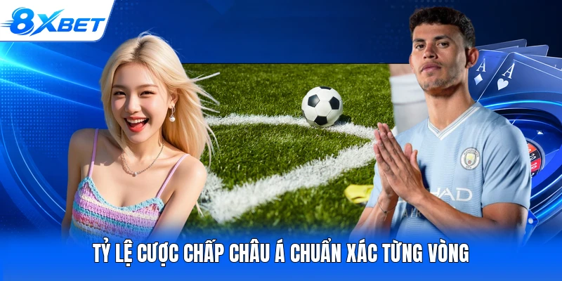 Tỷ lệ cược chấp châu Á chuẩn xác từng vòng